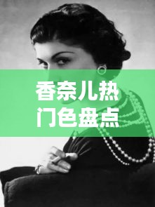香奈儿热门色盘点：时尚界的永恒经典