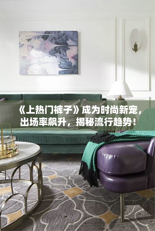 《上热门裤子》成为时尚新宠，出场率飙升，揭秘流行趋势！