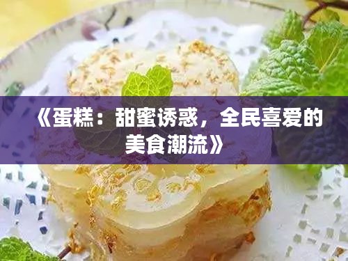 《蛋糕：甜蜜诱惑，全民喜爱的美食潮流》