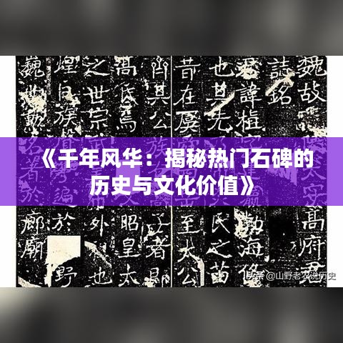 《千年风华：揭秘热门石碑的历史与文化价值》