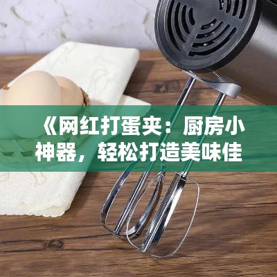 《网红打蛋夹：厨房小神器，轻松打造美味佳肴》