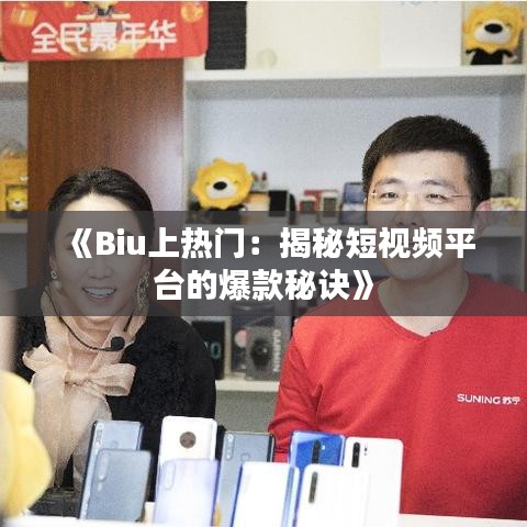 《Biu上热门：揭秘短视频平台的爆款秘诀》