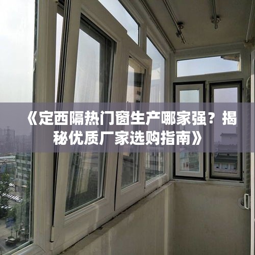 《定西隔热门窗生产哪家强？揭秘优质厂家选购指南》