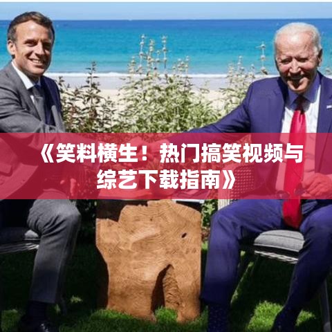 《笑料横生！热门搞笑视频与综艺下载指南》