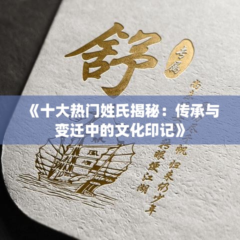 《十大热门姓氏揭秘：传承与变迁中的文化印记》