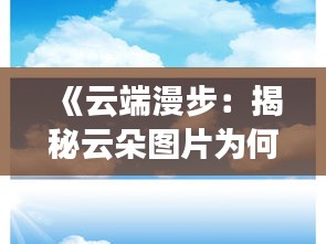 《云端漫步：揭秘云朵图片为何成为热门话题》