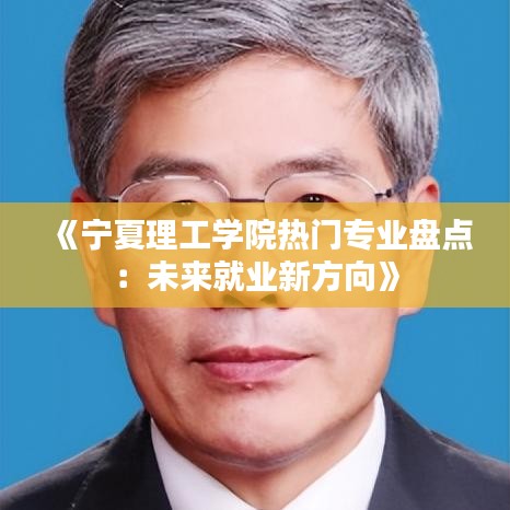 《宁夏理工学院热门专业盘点：未来就业新方向》