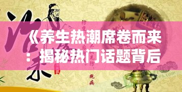 《养生热潮席卷而来：揭秘热门话题背后的真相》