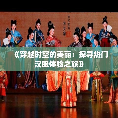 《穿越时空的美丽：探寻热门汉服体验之旅》