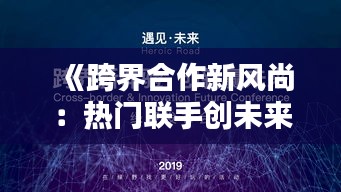 《跨界合作新风尚：热门联手创未来》