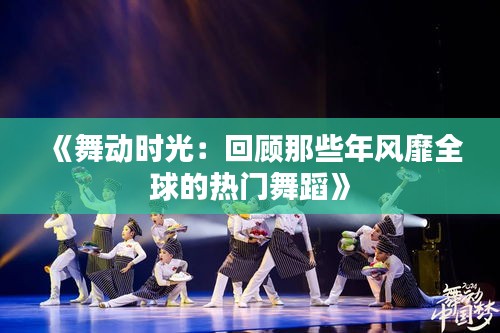 《舞动时光：回顾那些年风靡全球的热门舞蹈》