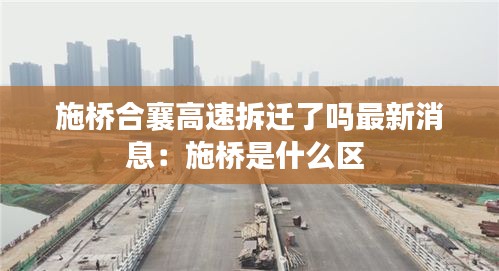 施桥合襄高速拆迁了吗最新消息：施桥是什么区 