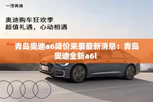 青岛奥迪a6降价来袭最新消息：青岛奥迪全新a6l 