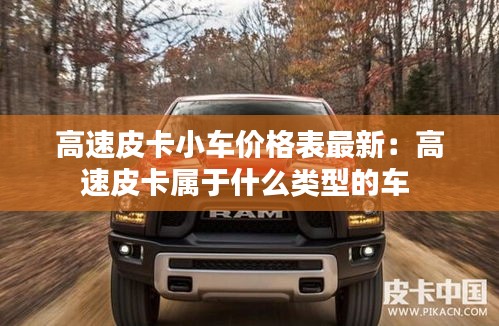高速皮卡小车价格表最新：高速皮卡属于什么类型的车 