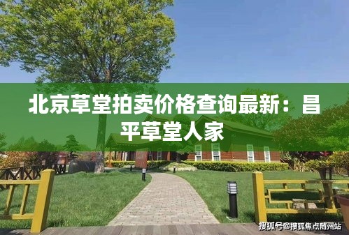 北京草堂拍卖价格查询最新：昌平草堂人家 