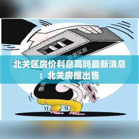 北关区房价利息高吗最新消息：北关房屋出售 