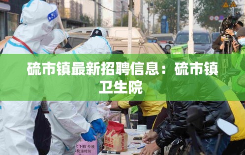 硫市镇最新招聘信息：硫市镇卫生院 