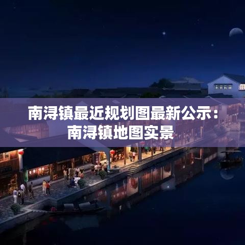 南浔镇最近规划图最新公示：南浔镇地图实景 