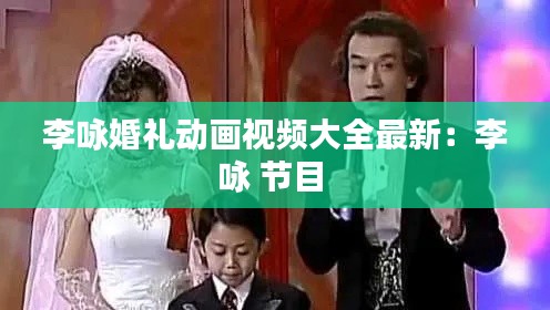 李咏婚礼动画视频大全最新：李咏 节目 