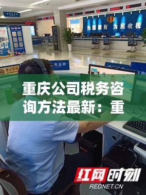 重庆公司税务咨询方法最新：重庆市税务局税企互动渠道 