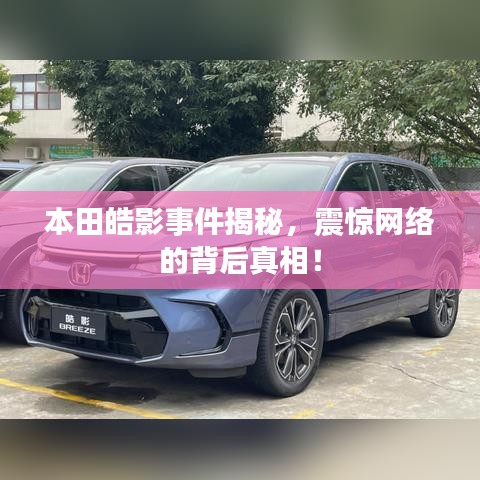 本田皓影事件揭秘，震惊网络的背后真相！