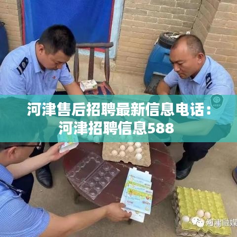 河津售后招聘最新信息电话：河津招聘信息588 
