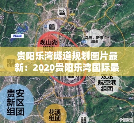 贵阳乐湾隧道规划图片最新：2020贵阳乐湾国际最新情况 