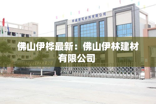 佛山伊桦最新：佛山伊林建材有限公司 