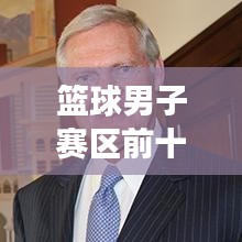 篮球男子赛区前十荣耀榜，实力见证，精英风采展露！