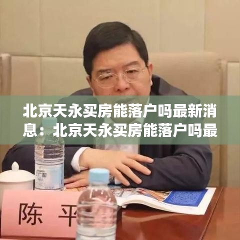 北京天永买房能落户吗最新消息：北京天永买房能落户吗最新消息新闻 