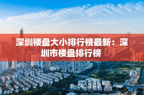 深圳楼盘大小排行榜最新：深圳市楼盘排行榜 