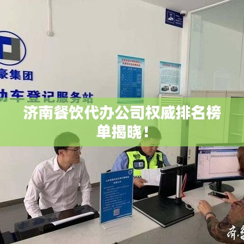 济南餐饮代办公司权威排名榜单揭晓！