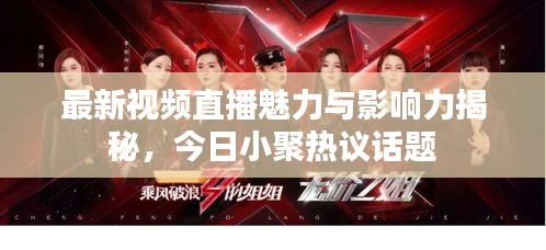 最新视频直播魅力与影响力揭秘，今日小聚热议话题
