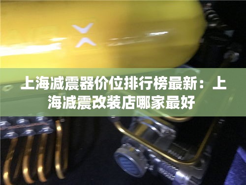 上海减震器价位排行榜最新：上海减震改装店哪家最好 