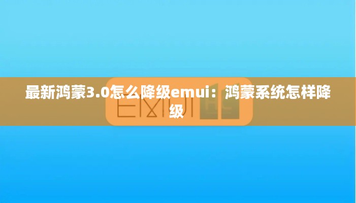 最新鸿蒙3.0怎么降级emui：鸿蒙系统怎样降级 