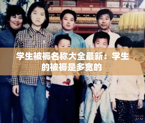 学生被褥名称大全最新：学生的被褥是多宽的 