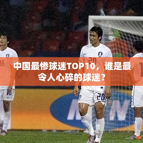 中国最惨球迷TOP10，谁是最令人心碎的球迷？