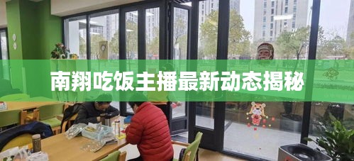 南翔吃饭主播最新动态揭秘