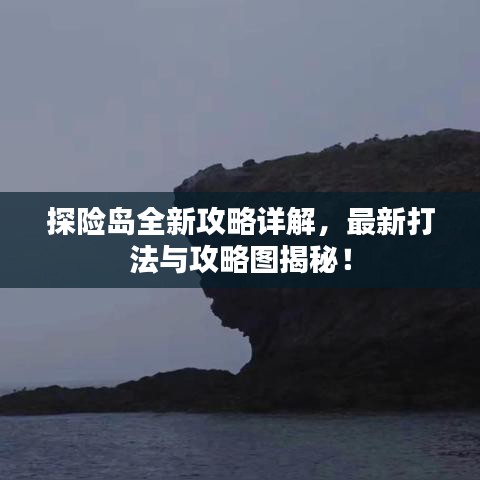 探险岛全新攻略详解，最新打法与攻略图揭秘！