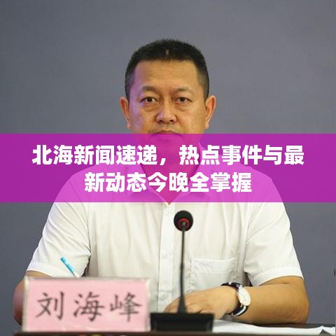 北海新闻速递，热点事件与最新动态今晚全掌握