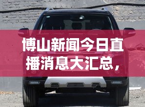 博山新闻今日直播消息大汇总，最新动态一网打尽