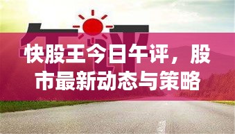 快股王今日午评，股市最新动态与策略分析解读