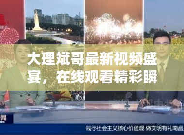大理斌哥最新视频盛宴，在线观看精彩瞬间