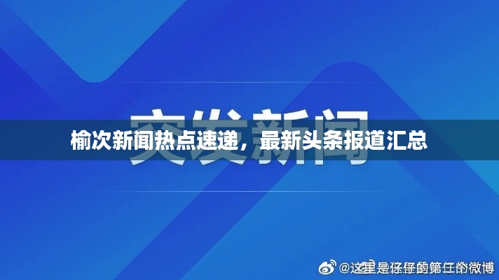 榆次新闻热点速递，最新头条报道汇总