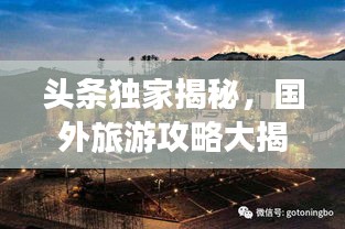 头条独家揭秘，国外旅游攻略大揭秘，带你领略异域风情独特魅力！