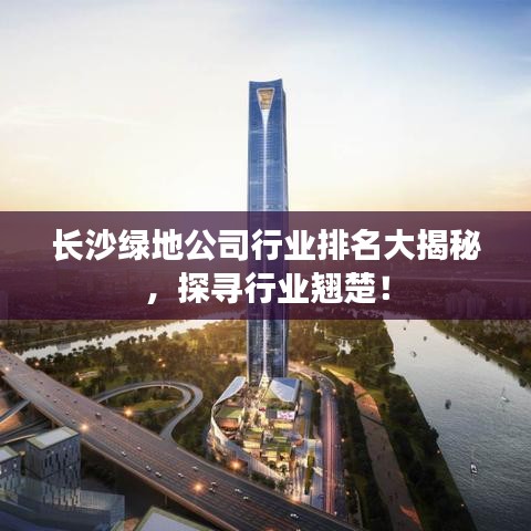 长沙绿地公司行业排名大揭秘，探寻行业翘楚！
