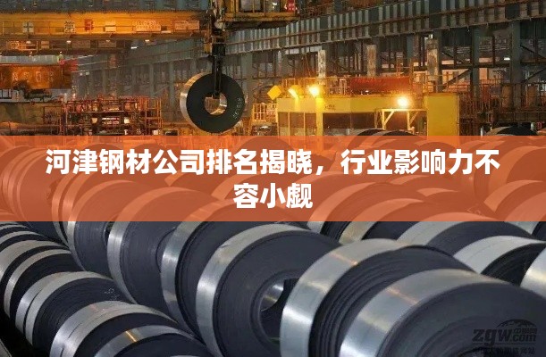 河津钢材公司排名揭晓，行业影响力不容小觑