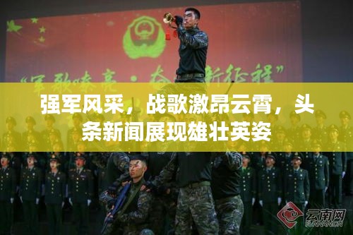 强军风采，战歌激昂云霄，头条新闻展现雄壮英姿