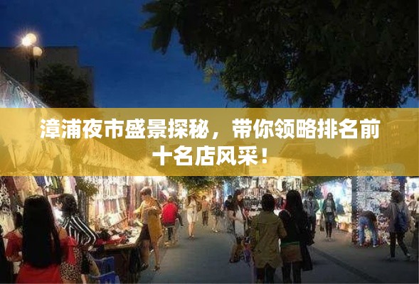 漳浦夜市盛景探秘，带你领略排名前十名店风采！
