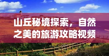 山丘秘境探索，自然之美的旅游攻略视频